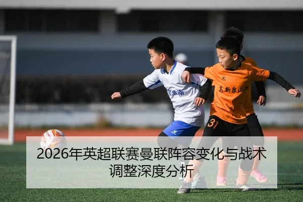 2026年英超联赛曼联阵容变化与战术调整深度分析