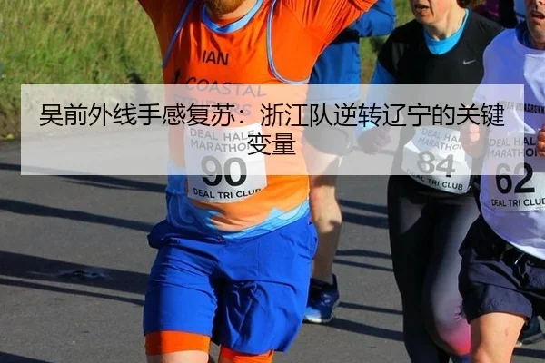 吴前外线手感复苏：浙江队逆转辽宁的关键变量