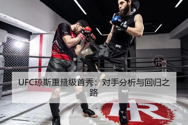 UFC琼斯重量级首秀：对手分析与回归之路