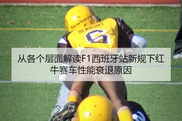 从各个层面解读F1西班牙站新规下红牛赛车性能衰退原因
