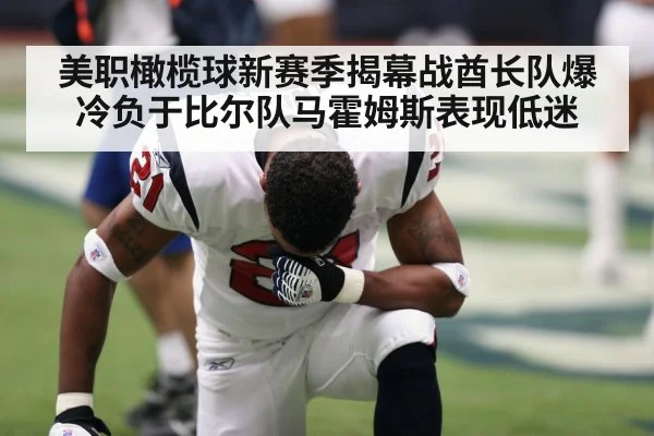 美职橄榄球新赛季揭幕战酋长队爆冷负于比尔队马霍姆斯表现低迷