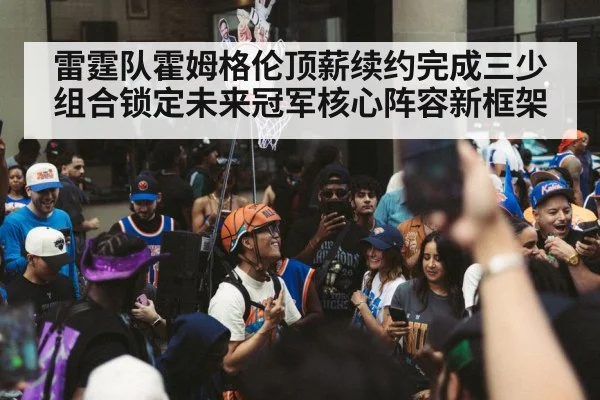 雷霆队霍姆格伦顶薪续约完成三少组合锁定未来冠军核心阵容新框架