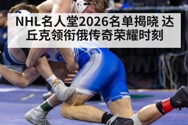 NHL名人堂2026名单揭晓 达丘克领衔俄传奇荣耀时刻