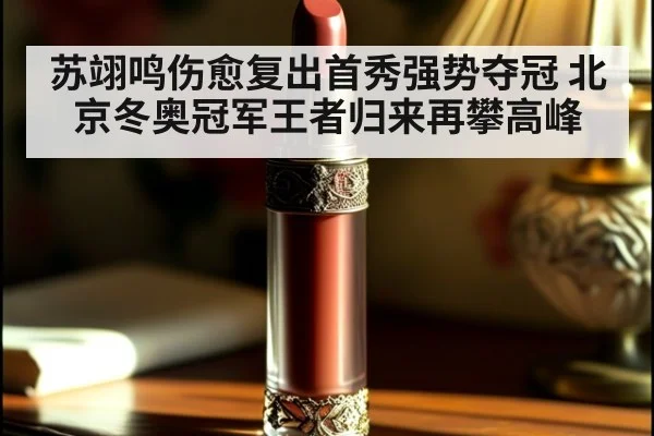 苏翊鸣伤愈复出首秀强势夺冠 北京冬奥冠军王者归来再攀高峰