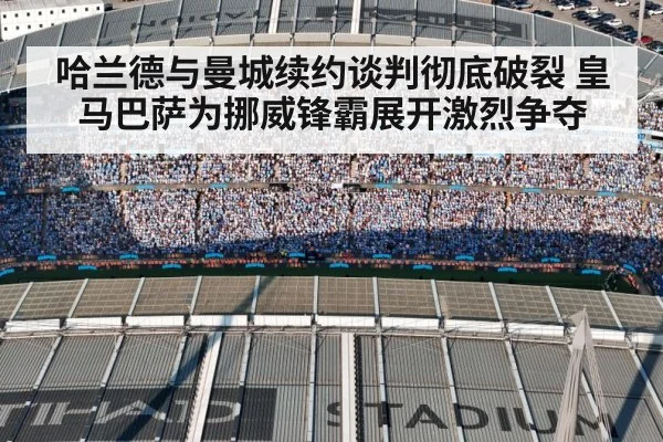 哈兰德与曼城续约谈判彻底破裂 皇马巴萨为挪威锋霸展开激烈争夺