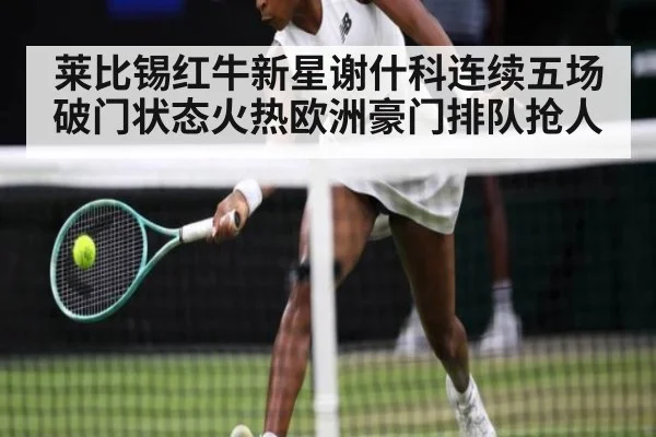 莱比锡红牛新星谢什科连续五场破门状态火热欧洲豪门排队抢人